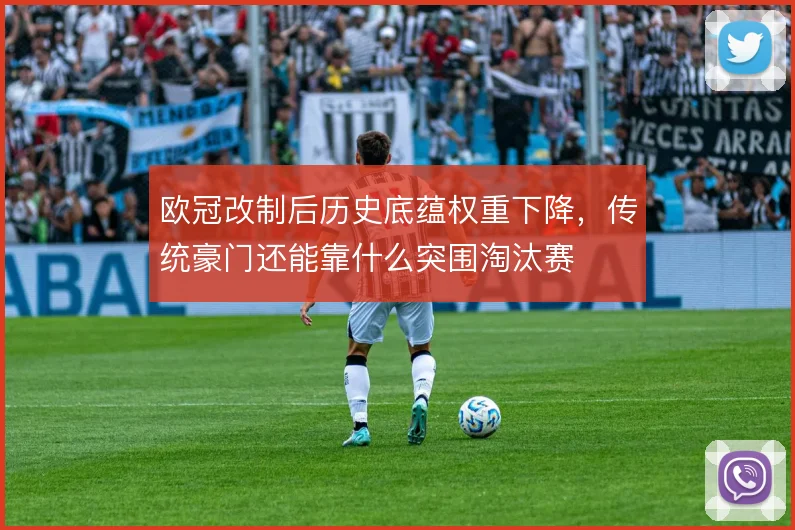 欧冠改制后历史底蕴权重下降，传统豪门还能靠什么突围淘汰赛